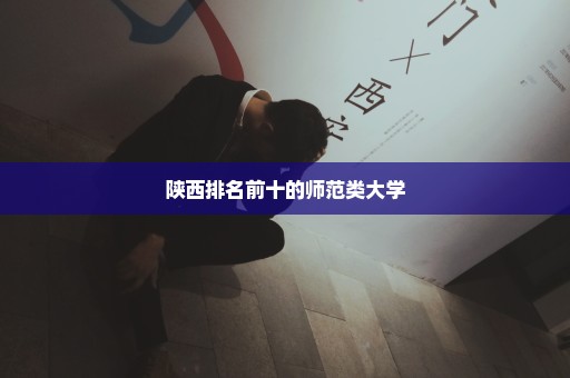陕西排名前十的师范类大学