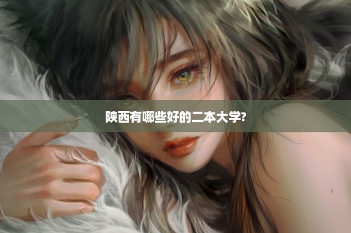 陕西有哪些好的二本大学?