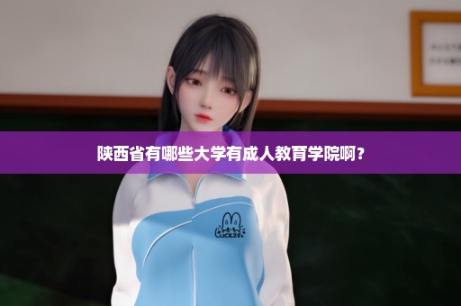 陕西省有哪些大学有成人教育学院啊？