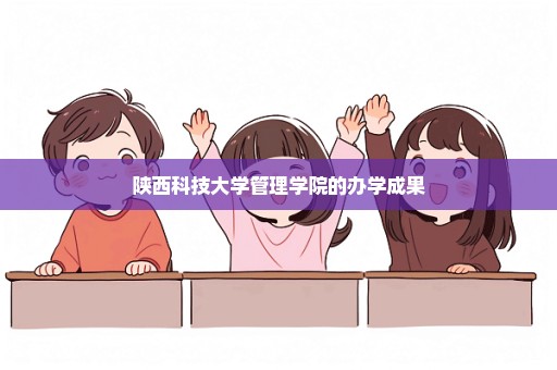陕西科技大学管理学院的办学成果