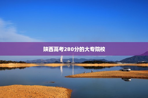 陕西高考280分的大专院校