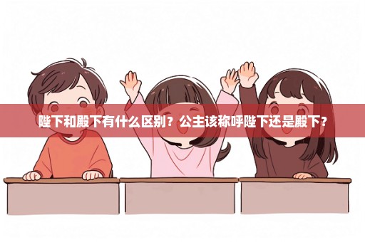 陛下和殿下有什么区别？公主该称呼陛下还是殿下？