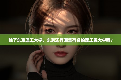 除了东京理工大学，东京还有哪些有名的理工类大学呢？
