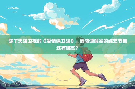 除了天津卫视的《爱情保卫战》，情感调解类的综艺节目还有哪些？