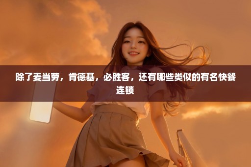除了麦当劳，肯德基，必胜客，还有哪些类似的有名快餐连锁