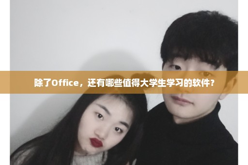 除了Office，还有哪些值得大学生学习的软件？