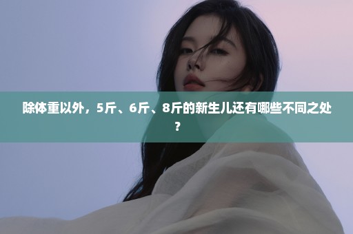 除体重以外，5斤、6斤、8斤的新生儿还有哪些不同之处？