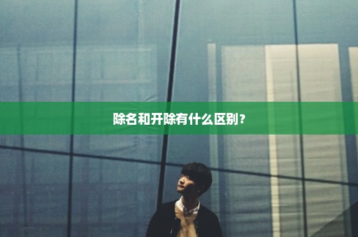 除名和开除有什么区别？