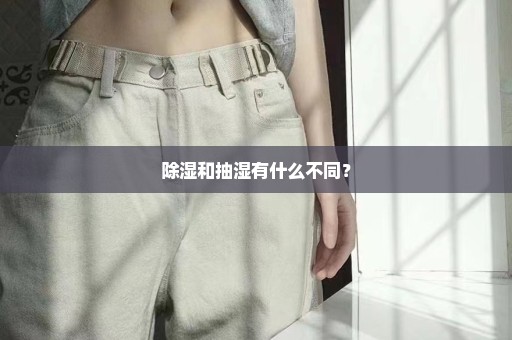 除湿和抽湿有什么不同？