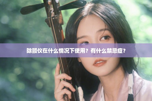 除颤仪在什么情况下使用？有什么禁忌症？