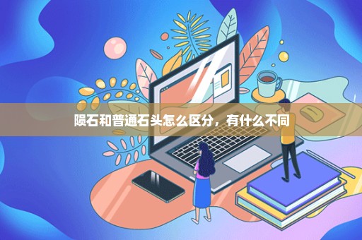 陨石和普通石头怎么区分，有什么不同