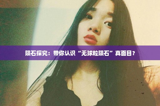 陨石探究：带你认识“无球粒陨石”真面目？