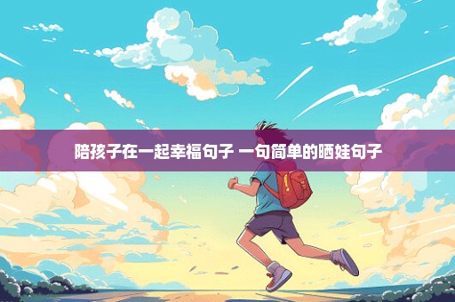 陪孩子在一起幸福句子 一句简单的晒娃句子