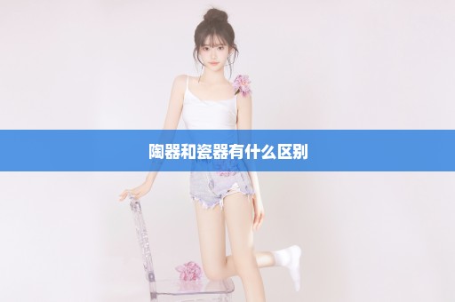陶器和瓷器有什么区别