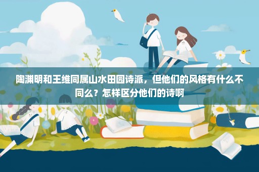 陶渊明和王维同属山水田园诗派，但他们的风格有什么不同么？怎样区分他们的诗啊