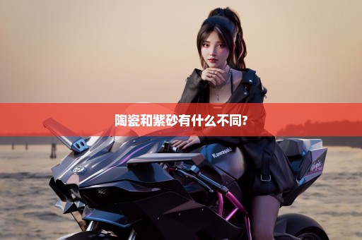 陶瓷和紫砂有什么不同?
