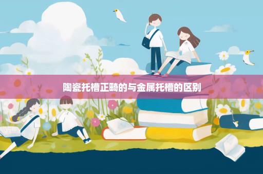 陶瓷托槽正畸的与金属托槽的区别