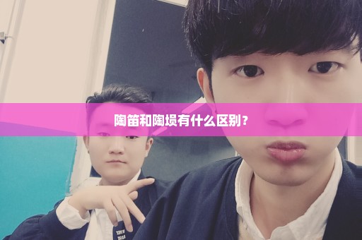 陶笛和陶埙有什么区别？