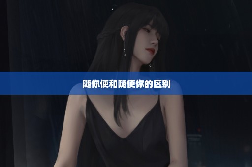 随你便和随便你的区别