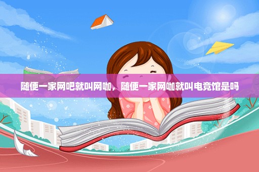 随便一家网吧就叫网咖，随便一家网咖就叫电竞馆是吗