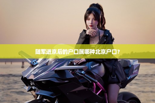 随军进京后的户口属哪种北京户口？