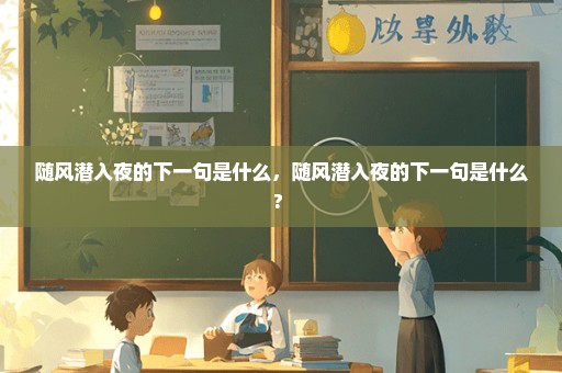 随风潜入夜的下一句是什么，随风潜入夜的下一句是什么? 
