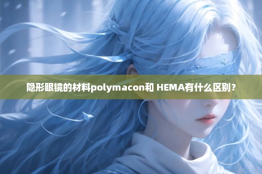 隐形眼镜的材料polymacon和 HEMA有什么区别？