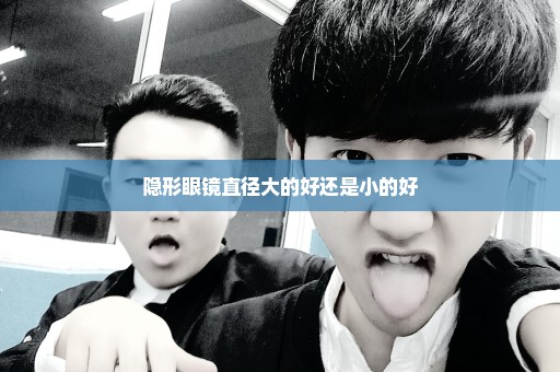 隐形眼镜直径大的好还是小的好