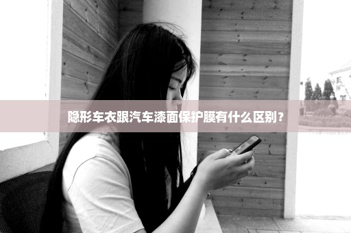 隐形车衣跟汽车漆面保护膜有什么区别？