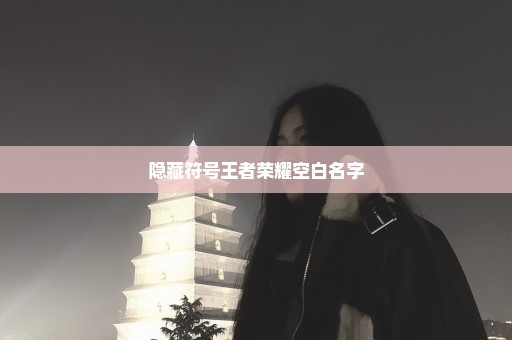 隐藏符号王者荣耀空白名字