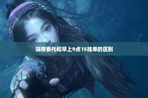 隔夜委托和早上9点15挂单的区别