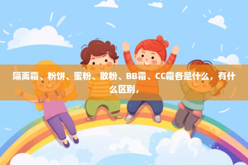 隔离霜、粉饼、蜜粉、散粉、BB霜、CC霜各是什么，有什么区别，