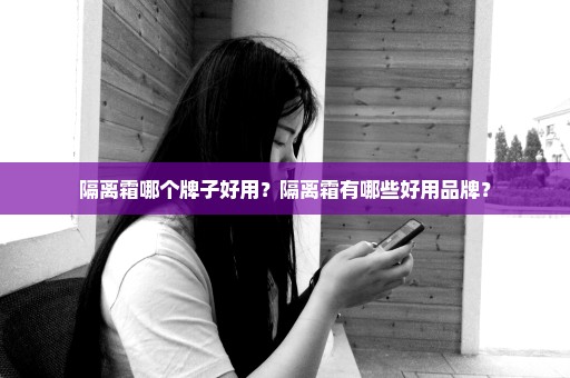 隔离霜哪个牌子好用？隔离霜有哪些好用品牌？