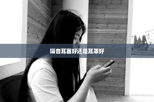 隔音耳塞好还是耳罩好