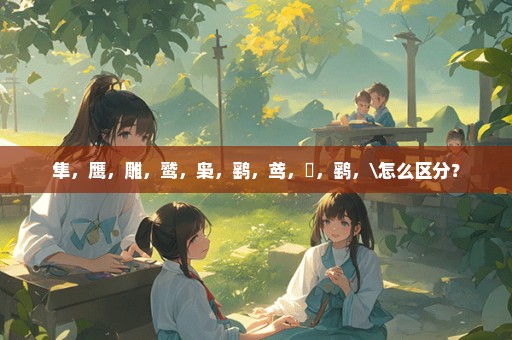 隼，鹰，雕，鹫，枭，鹞，鸢，鸮，鹞，\怎么区分？