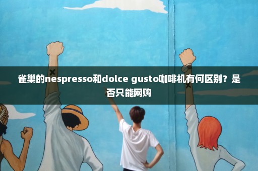 雀巢的nespresso和dolce gusto咖啡机有何区别？是否只能网购