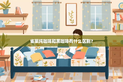 雀巢纯咖啡和黑咖啡有什么区别？
