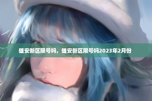 雄安新区限号吗，雄安新区限号吗2023年2月份 