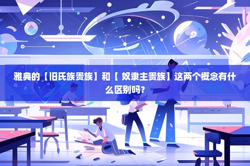 雅典的【旧氏族贵族】和【 奴隶主贵族】这两个概念有什么区别吗？