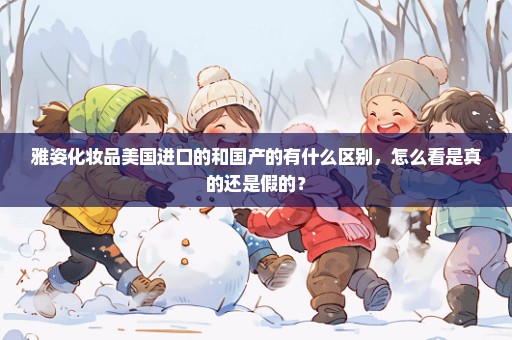 雅姿化妆品美国进口的和国产的有什么区别，怎么看是真的还是假的？