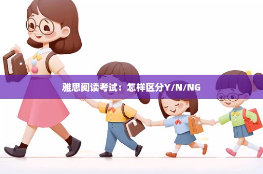 雅思阅读考试：怎样区分Y/N/NG