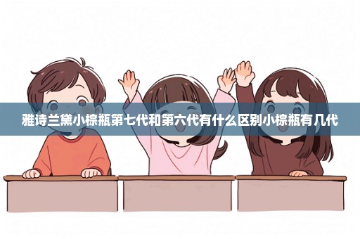雅诗兰黛小棕瓶第七代和第六代有什么区别小棕瓶有几代