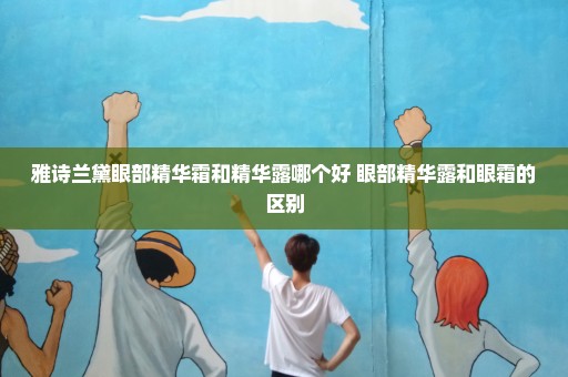 雅诗兰黛眼部精华霜和精华露哪个好 眼部精华露和眼霜的区别