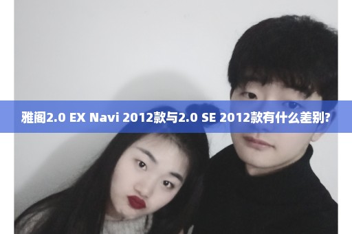 雅阁2.0 EX Navi 2012款与2.0 SE 2012款有什么差别?