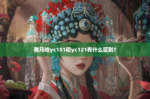 雅马哈yc131和yc121有什么区别？