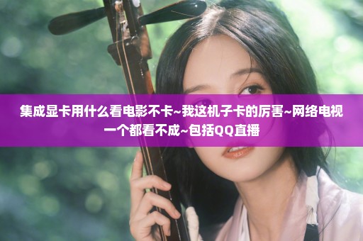 集成显卡用什么看电影不卡~我这机子卡的厉害~网络电视一个都看不成~包括QQ直播
