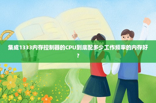 集成1333内存控制器的CPU到底配多少工作频率的内存好?