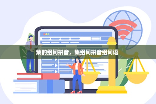 集的组词拼音，集组词拼音组词语 