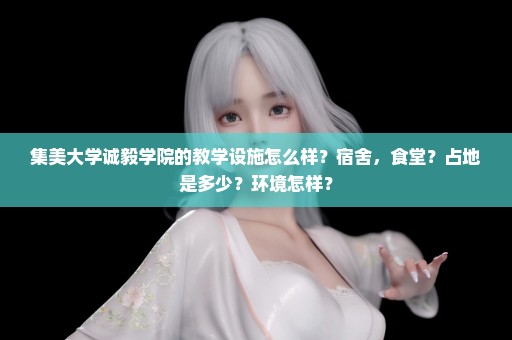 集美大学诚毅学院的教学设施怎么样？宿舍，食堂？占地是多少？环境怎样？