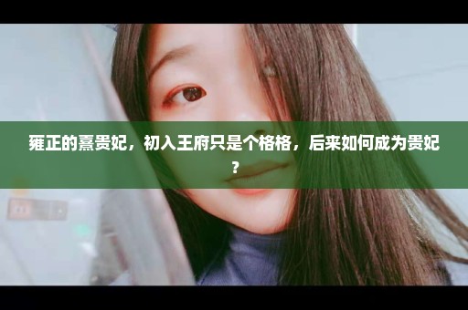 雍正的熹贵妃，初入王府只是个格格，后来如何成为贵妃？